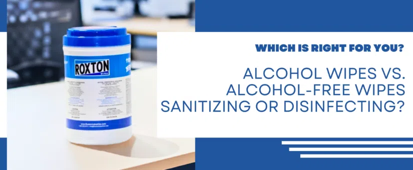 Alcohol Wipes vs. Alcohol-Free Wipes: Sanitizing or Disinfecting? Which is Right for You?